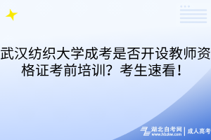 武漢紡織大學(xué)成考是否開(kāi)設(shè)教師資格證考前培訓(xùn)？考生速看！