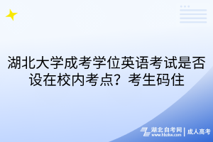 湖北大學(xué)成考學(xué)位英語考試是否設(shè)在校內(nèi)考點(diǎn)？考生碼住