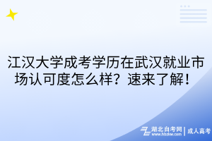 江漢大學(xué)成考學(xué)歷在武漢就業(yè)市場(chǎng)認(rèn)可度怎么樣？速來了解！