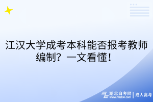 江漢大學成考本科能否報考教師編制？一文看懂！