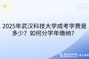 2025年武漢科技大學成考學費是多少？如何分學年繳納？