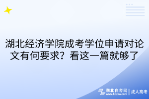 湖北經濟學院成考學位申請對論文有何要求？看這一篇就夠了