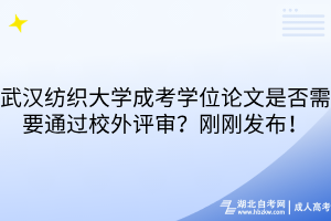 武漢紡織大學(xué)成考學(xué)位論文是否需要通過(guò)校外評(píng)審？剛剛發(fā)布！