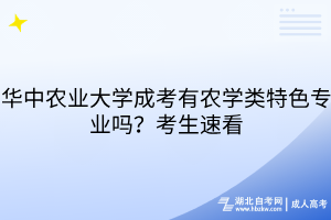 華中農(nóng)業(yè)大學(xué)成考有農(nóng)學(xué)類特色專業(yè)嗎？考生速看