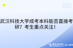 武漢科技大學(xué)成考本科能否直接考研？考生重點(diǎn)關(guān)注！