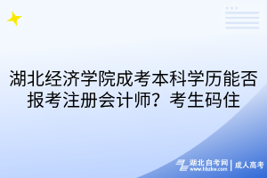 湖北經濟學院成考本科學歷能否報考注冊會計師？考生碼住