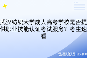 武漢紡織大學成人高考學校是否提供職業(yè)技能認證考試服務？考生速看