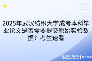 2025年武漢紡織大學(xué)成考本科畢業(yè)論文是否需要提交原始實(shí)驗(yàn)數(shù)據(jù)？考生速看
