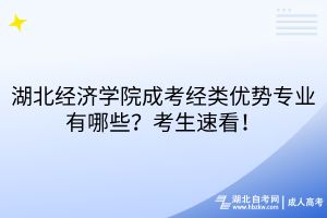 湖北經濟學院成考經類優(yōu)勢專業(yè)有哪些？考生速看！