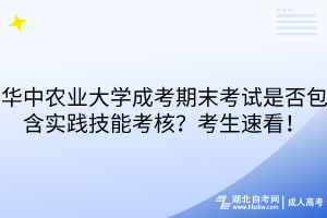 華中農(nóng)業(yè)大學(xué)成考期末考試是否包含實踐技能考核？考生速看！