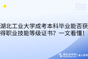 湖北工業(yè)大學(xué)成考本科畢業(yè)能否獲得職業(yè)技能等級證書？一文看懂！