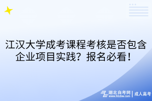 江漢大學成考課程考核是否包含企業(yè)項目實踐？報名必看！
