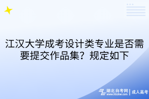 江漢大學成考設計類專業(yè)是否需要提交作品集？規(guī)定如下