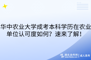 華中農(nóng)業(yè)大學(xué)成考本科學(xué)歷在農(nóng)業(yè)單位認(rèn)可度如何？速來了解！
