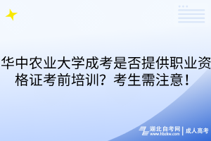 華中農(nóng)業(yè)大學成考是否提供職業(yè)資格證考前培訓？考生需注意！