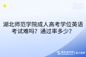湖北師范學(xué)院成人高考學(xué)位英語考試難嗎？通過率多少？