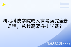 湖北科技學(xué)院成人高考讀完全部課程，總共需要多少學(xué)費(fèi)？