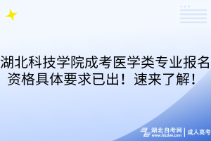 湖北科技學(xué)院成考醫(yī)學(xué)類專業(yè)報(bào)名資格具體要求已出！速來了解！
