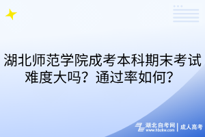 湖北師范學(xué)院成考本科期末考試難度大嗎？通過率如何？