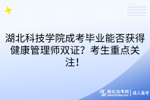 湖北科技學(xué)院成考畢業(yè)能否獲得健康管理師雙證？考生重點(diǎn)關(guān)注！