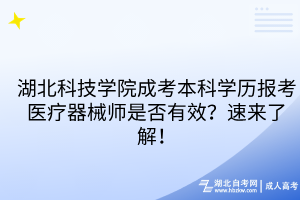 湖北科技學院成考本科學歷報考醫(yī)療器械師是否有效？速來了解！