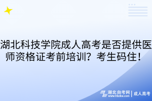 湖北科技學院成人高考是否提供醫(yī)師資格證考前培訓？考生碼住！