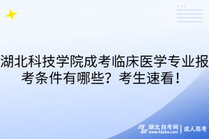 湖北科技學院成考臨床醫(yī)學專業(yè)報考條件有哪些？考生速看！