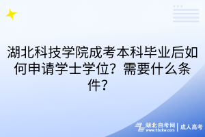 湖北科技學(xué)院成考本科畢業(yè)后如何申請學(xué)士學(xué)位？需要什么條件？ 