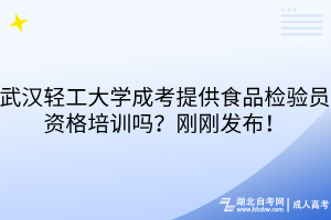 武漢輕工大學(xué)成考提供食品檢驗(yàn)員資格培訓(xùn)嗎？剛剛發(fā)布！