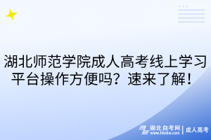 湖北師范學(xué)院成人高考線上學(xué)習(xí)平臺(tái)操作方便嗎？速來了解！