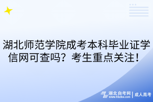 湖北師范學(xué)院成考本科畢業(yè)證學(xué)信網(wǎng)可查嗎？考生重點(diǎn)關(guān)注！
