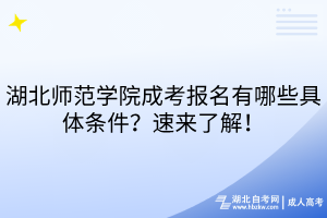 湖北師范學(xué)院成考報(bào)名有哪些具體條件？速來了解！