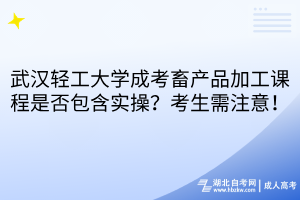 武漢輕工大學(xué)成考畜產(chǎn)品加工課程是否包含實(shí)操？考生需注意！