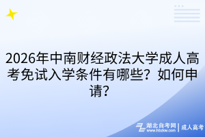 2026年中南財(cái)經(jīng)政法大學(xué)成人高考免試入學(xué)條件有哪些？如何申請(qǐng)？