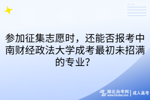 參加征集志愿時(shí)，還能否報(bào)考中南財(cái)經(jīng)政法大學(xué)成考最初未招滿的專業(yè)？