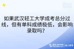 如果武漢輕工大學(xué)成考總分過線，但有單科成績極低，會影響錄取嗎？