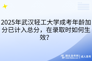 2025年武漢輕工大學(xué)成考年齡加分已計(jì)入總分，在錄取時(shí)如何生效？
