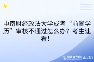 中南財經(jīng)政法大學(xué)成考“前置學(xué)歷”審核不通過怎么辦？考生速看！