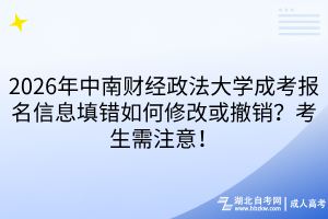 2026年中南財經(jīng)政法大學(xué)成考報名信息填錯如何修改或撤銷？考生需注意！