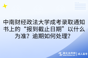 中南財經(jīng)政法大學(xué)成考錄取通知書上的“報到截止日期”以什么為準(zhǔn)？逾期如何處理？