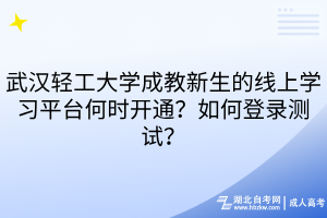 武漢輕工大學成教新生的線上學習平臺何時開通？如何登錄測試？