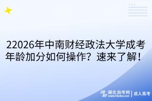 22026年中南財經(jīng)政法大學(xué)成考年齡加分如何操作？速來了解！