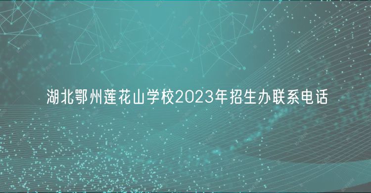 湖北鄂州蓮花山學(xué)校2023年招生辦聯(lián)系電話 湖北鄂州蓮花山學(xué)校2023年招生辦聯(lián)系電話