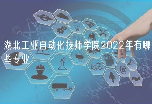 湖北工業(yè)自動化技師學(xué)院2022年有哪些專業(yè) 湖北工業(yè)自動化技師學(xué)院2022年有哪些專業(yè)