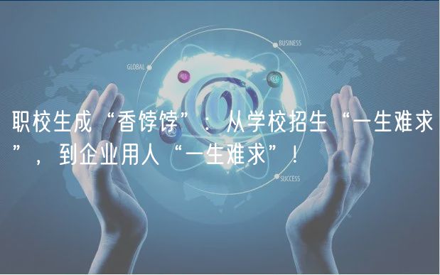 職校生成“香餑餑”：從學(xué)校招生“一生難求”，到企業(yè)用人“一生難求”！