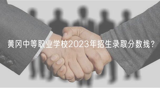 黃岡中等職業(yè)學(xué)校2023年招生錄取分數(shù)線？