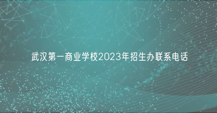 武漢第一商業(yè)學(xué)校2023年招生辦聯(lián)系電話 武漢第一商業(yè)學(xué)校2023年招生辦聯(lián)系電話