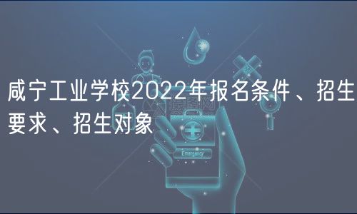 咸寧工業(yè)學(xué)校2022年報(bào)名條件、招生要求、招生對(duì)象