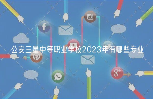 公安三星中等職業(yè)學(xué)校2023年有哪些專業(yè) 公安三星中等職業(yè)學(xué)校2023年有哪些專業(yè)