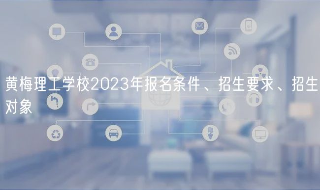 黃梅理工學(xué)校2023年報名條件、招生要求、招生對象